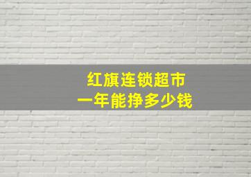 红旗连锁超市一年能挣多少钱