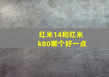 红米14和红米k80哪个好一点