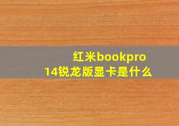 红米bookpro14锐龙版显卡是什么