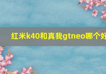 红米k40和真我gtneo哪个好