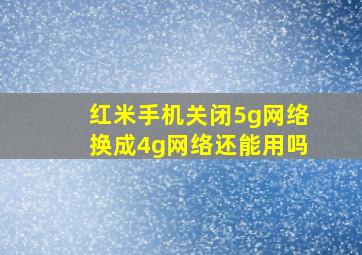 红米手机关闭5g网络换成4g网络还能用吗