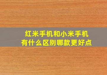 红米手机和小米手机有什么区别哪款更好点