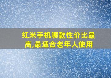 红米手机哪款性价比最高,最适合老年人使用