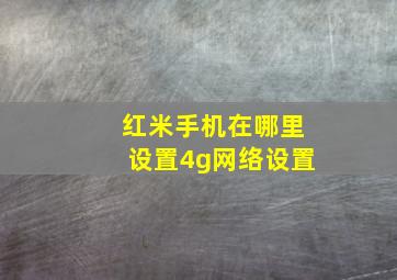 红米手机在哪里设置4g网络设置