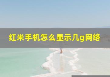 红米手机怎么显示几g网络