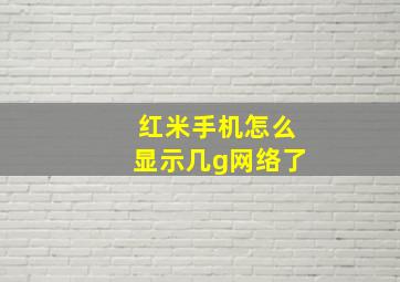 红米手机怎么显示几g网络了