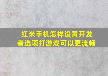 红米手机怎样设置开发者选项打游戏可以更流畅