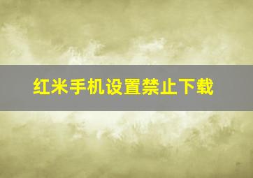 红米手机设置禁止下载