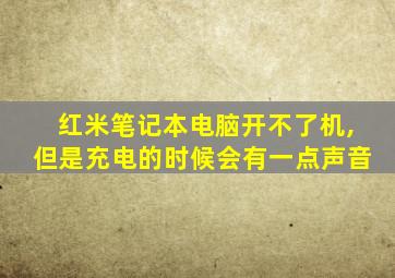 红米笔记本电脑开不了机,但是充电的时候会有一点声音