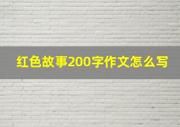 红色故事200字作文怎么写