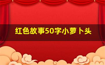 红色故事50字小萝卜头