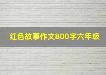 红色故事作文800字六年级