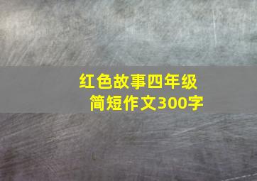 红色故事四年级简短作文300字