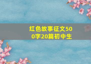 红色故事征文500字20篇初中生