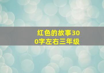 红色的故事300字左右三年级