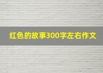 红色的故事300字左右作文