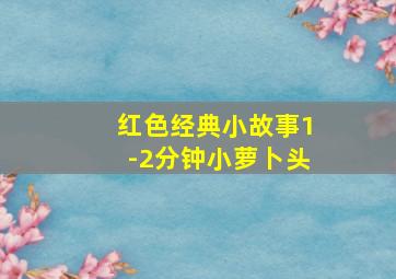 红色经典小故事1-2分钟小萝卜头