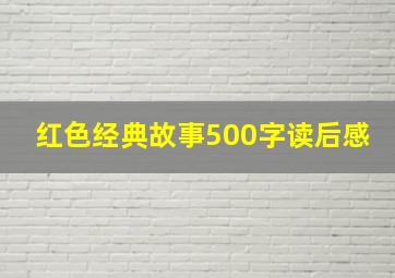 红色经典故事500字读后感