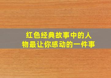 红色经典故事中的人物最让你感动的一件事