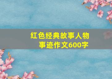 红色经典故事人物事迹作文600字