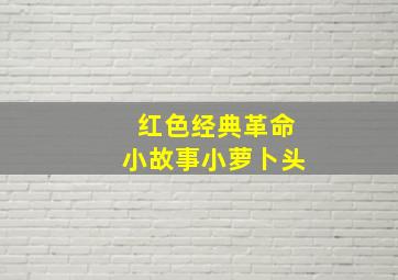 红色经典革命小故事小萝卜头