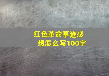 红色革命事迹感想怎么写100字