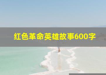 红色革命英雄故事600字