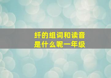 纤的组词和读音是什么呢一年级