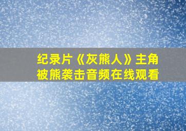 纪录片《灰熊人》主角被熊袭击音频在线观看