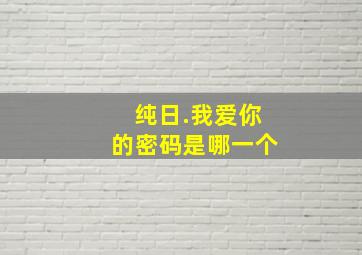 纯日.我爱你的密码是哪一个