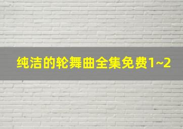 纯洁的轮舞曲全集免费1~2