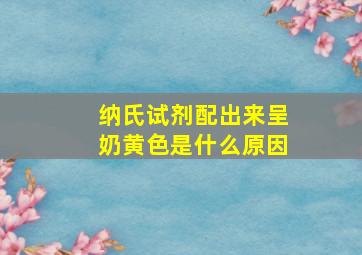 纳氏试剂配出来呈奶黄色是什么原因