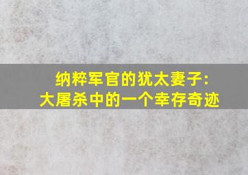 纳粹军官的犹太妻子:大屠杀中的一个幸存奇迹