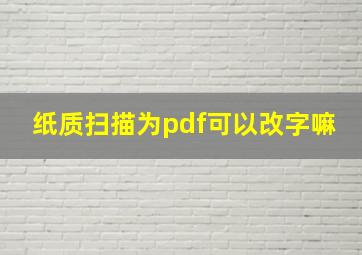 纸质扫描为pdf可以改字嘛