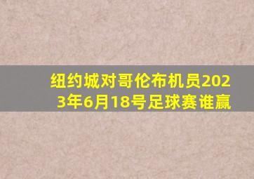 纽约城对哥伦布机员2023年6月18号足球赛谁赢