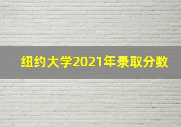 纽约大学2021年录取分数