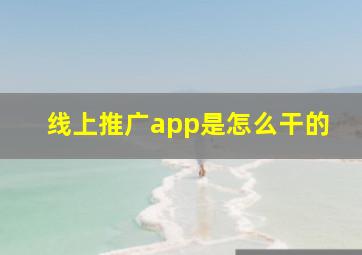 线上推广app是怎么干的