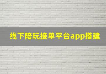 线下陪玩接单平台app搭建