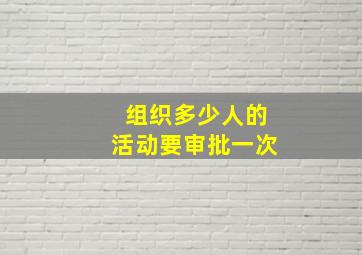 组织多少人的活动要审批一次