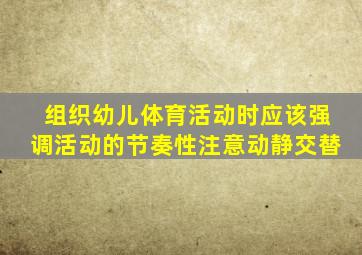 组织幼儿体育活动时应该强调活动的节奏性注意动静交替