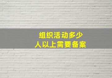 组织活动多少人以上需要备案