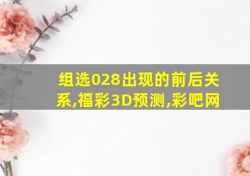 组选028出现的前后关系,福彩3D预测,彩吧网