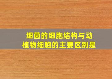 细菌的细胞结构与动植物细胞的主要区别是