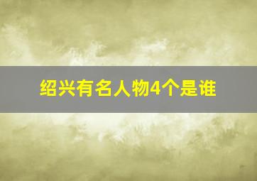 绍兴有名人物4个是谁