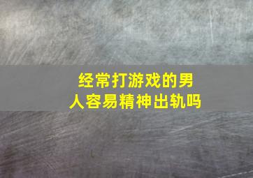 经常打游戏的男人容易精神出轨吗