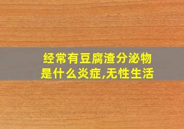 经常有豆腐渣分泌物是什么炎症,无性生活