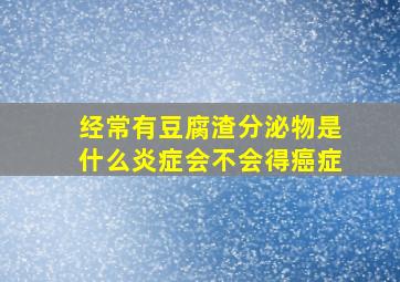 经常有豆腐渣分泌物是什么炎症会不会得癌症