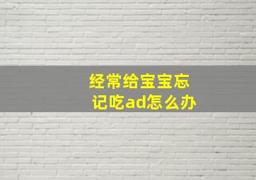 经常给宝宝忘记吃ad怎么办