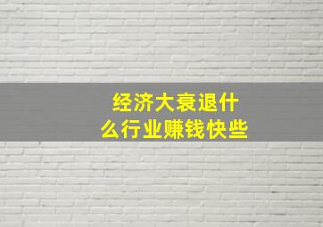 经济大衰退什么行业赚钱快些