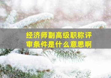 经济师副高级职称评审条件是什么意思啊